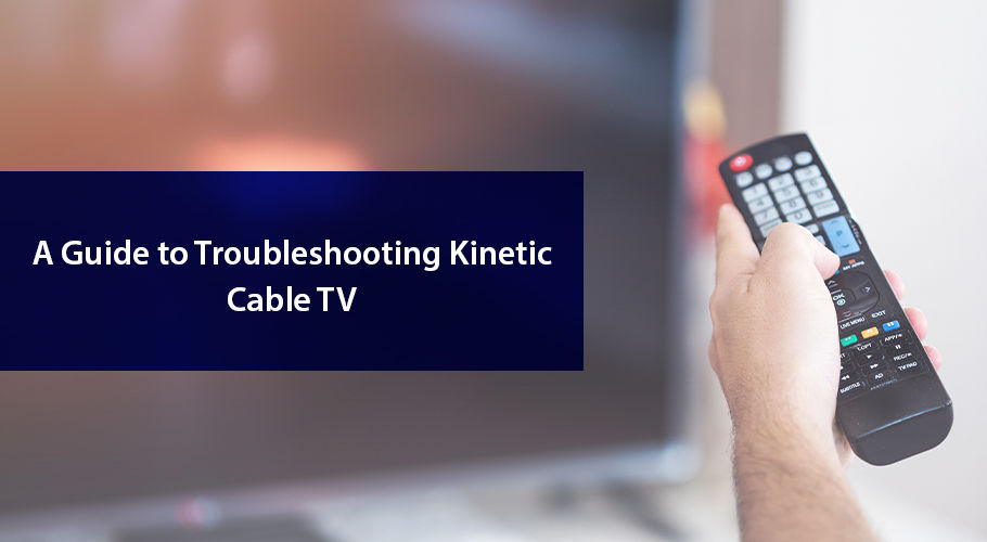 A Guide To Troubleshooting Kinetic Cable Tv